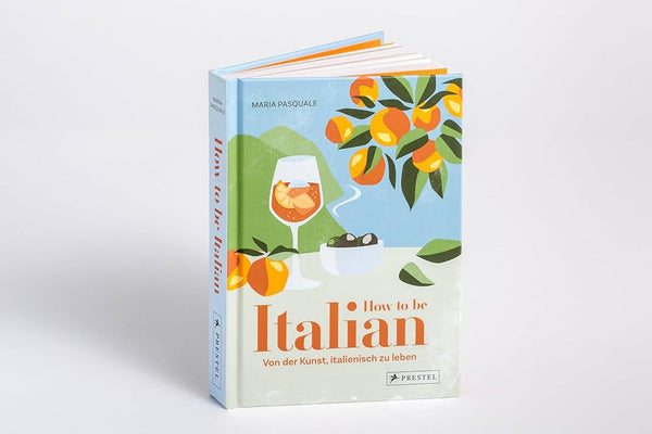 How to Be Italian: Eat, Drink, Dress, Travel and Love La Dolce Vita