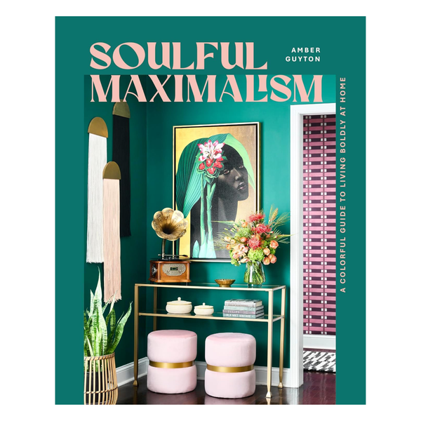 Soulful Maximalism: A Colourful Guide to Living Boldly at Home