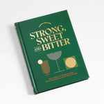 Strong, Sweet and Bitter: Your Guide to All Things Cocktails, Bartending and Booze from Behind the Bar