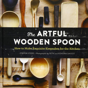 The Artful Wooden Spoon: How to Make Exquisite Keepsakes for the Kitchen by Joshua Vogel