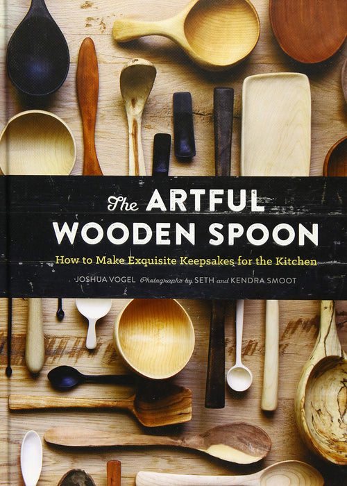 The Artful Wooden Spoon: How to Make Exquisite Keepsakes for the Kitchen by Joshua Vogel