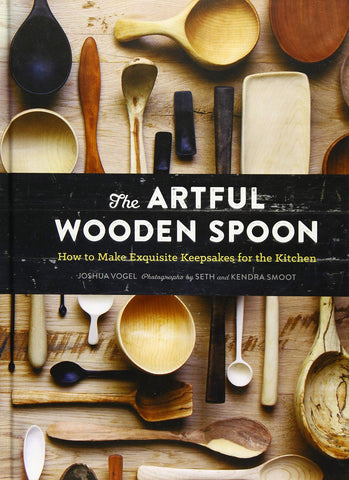 The Artful Wooden Spoon: How to Make Exquisite Keepsakes for the Kitchen by Joshua Vogel