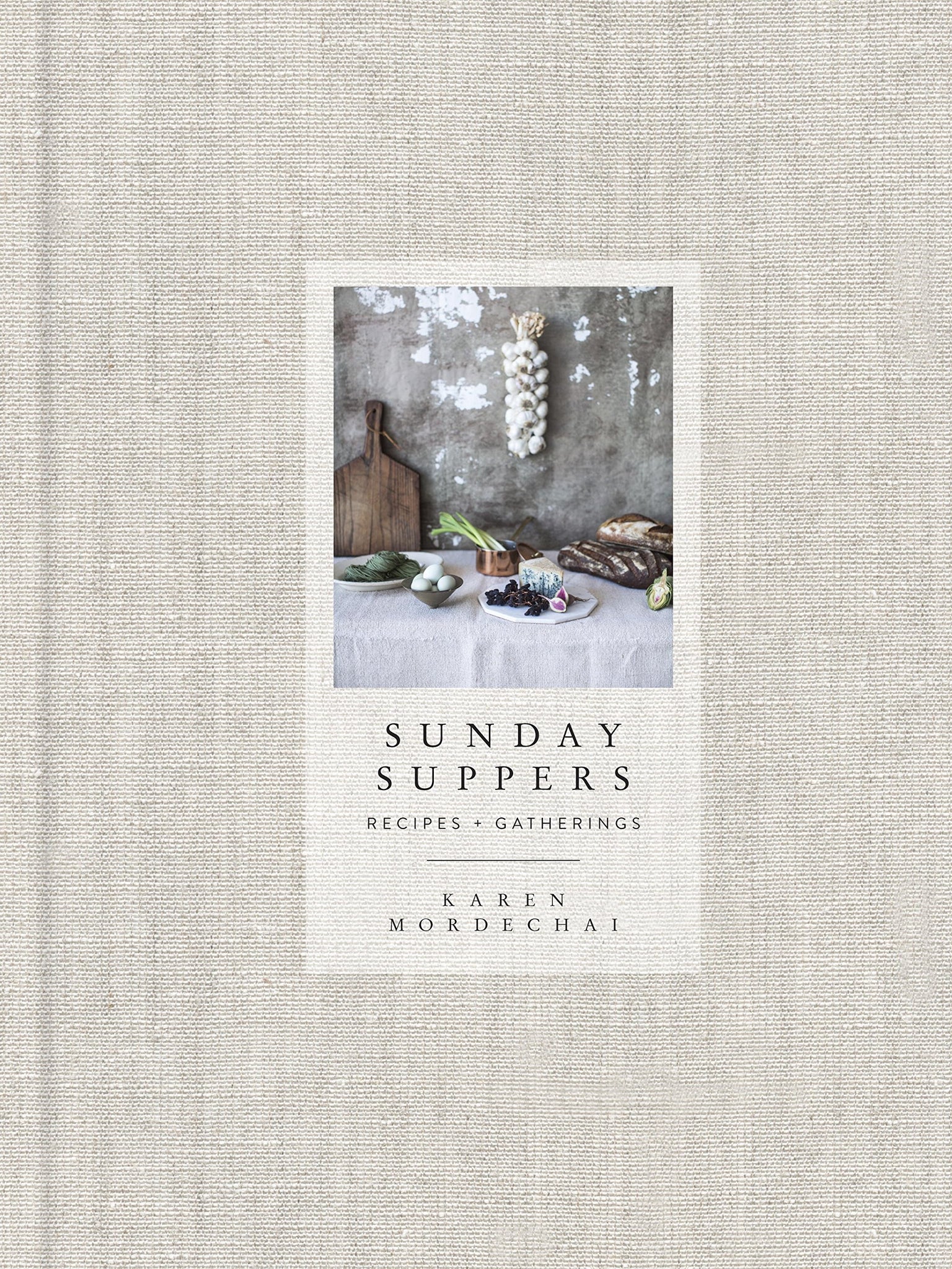 Sunday Suppers: Recipes + Gatherings by Karen Mordechai